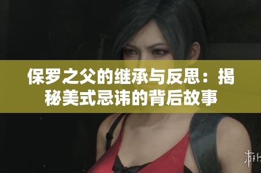 保罗之父的继承与反思：揭秘美式忌讳的背后故事