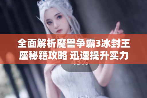 全面解析魔兽争霸3冰封王座秘籍攻略 迅速提升实力与战斗技巧的方法分享