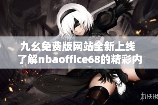 九幺免费版网站全新上线 了解nbaoffice68的精彩内容与优惠活动