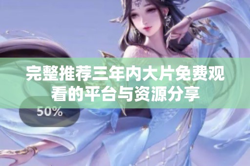 完整推荐三年内大片免费观看的平台与资源分享