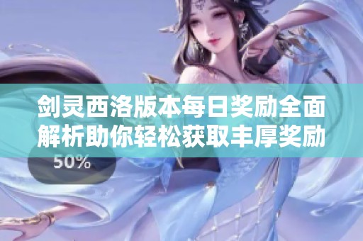 剑灵西洛版本每日奖励全面解析助你轻松获取丰厚奖励自在畅游江湖