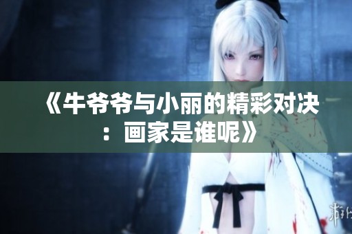 《牛爷爷与小丽的精彩对决：画家是谁呢》