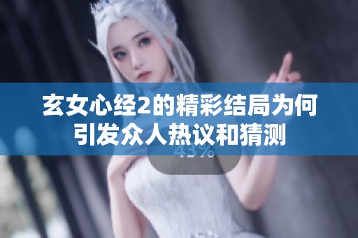 玄女心经2的精彩结局为何引发众人热议和猜测