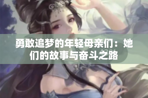 勇敢追梦的年轻母亲们：她们的故事与奋斗之路