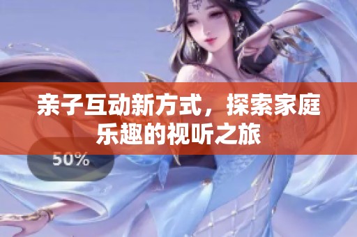 亲子互动新方式，探索家庭乐趣的视听之旅