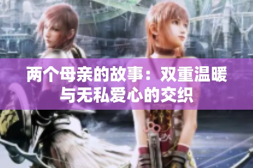 两个母亲的故事：双重温暖与无私爱心的交织