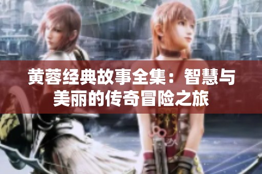 黄蓉经典故事全集：智慧与美丽的传奇冒险之旅