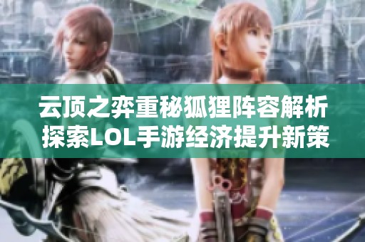 云顶之弈重秘狐狸阵容解析 探索LOL手游经济提升新策略与玩法