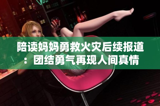 陪读妈妈勇救火灾后续报道：团结勇气再现人间真情