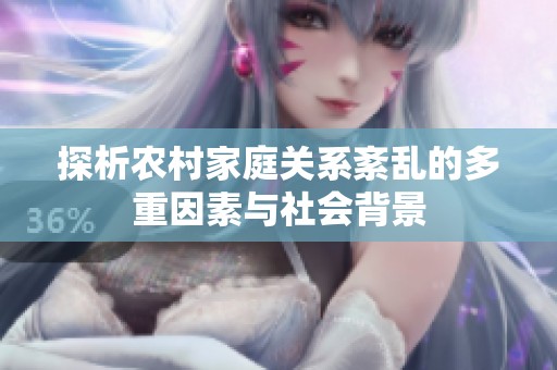 探析农村家庭关系紊乱的多重因素与社会背景
