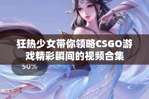 狂热少女带你领略CSGO游戏精彩瞬间的视频合集