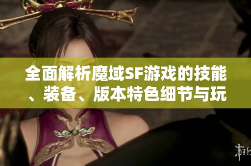 全面解析魔域SF游戏的技能、装备、版本特色细节与玩法攻略