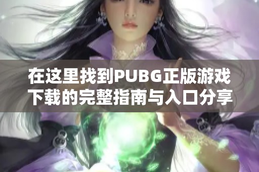 在这里找到PUBG正版游戏下载的完整指南与入口分享
