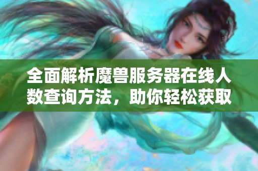 全面解析魔兽服务器在线人数查询方法，助你轻松获取实时数据的实用指南