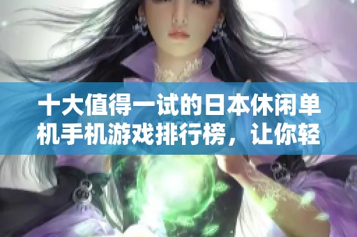 十大值得一试的日本休闲单机手机游戏排行榜，让你轻松享受独特游戏体验