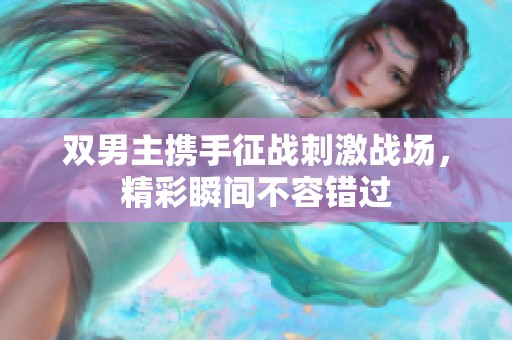 双男主携手征战刺激战场，精彩瞬间不容错过
