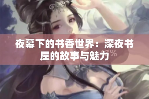 夜幕下的书香世界：深夜书屋的故事与魅力