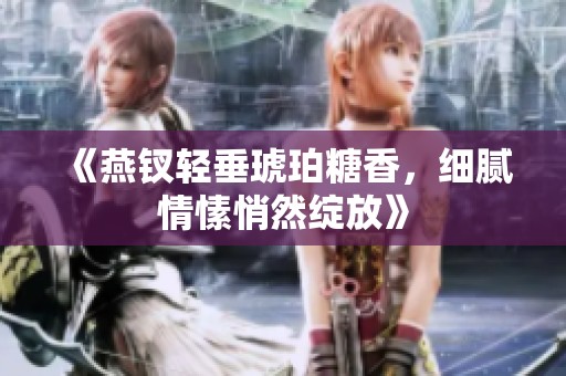 《燕钗轻垂琥珀糖香，细腻情愫悄然绽放》