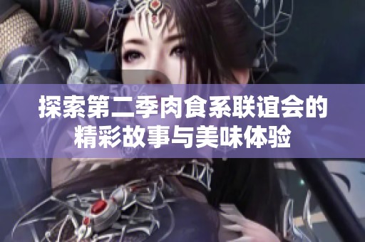 探索第二季肉食系联谊会的精彩故事与美味体验