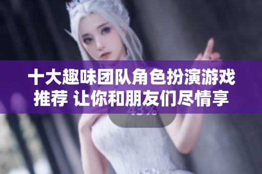 十大趣味团队角色扮演游戏推荐 让你和朋友们尽情享受冒险乐趣