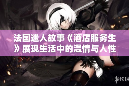 法国迷人故事《酒店服务生》展现生活中的温情与人性交织