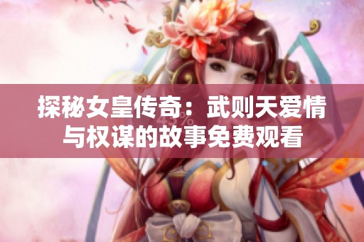 探秘女皇传奇：武则天爱情与权谋的故事免费观看