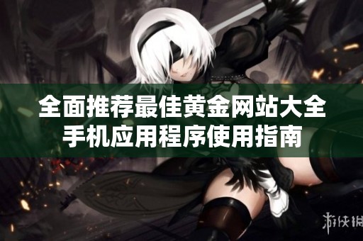 全面推荐最佳黄金网站大全手机应用程序使用指南