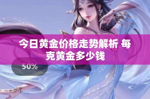 今日黄金价格走势解析 每克黄金多少钱
