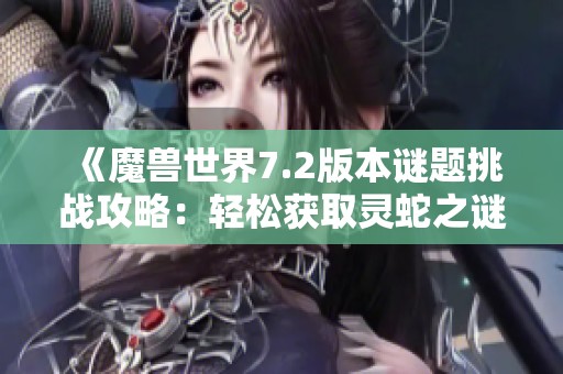 《魔兽世界7.2版本谜题挑战攻略：轻松获取灵蛇之谜秘籍》