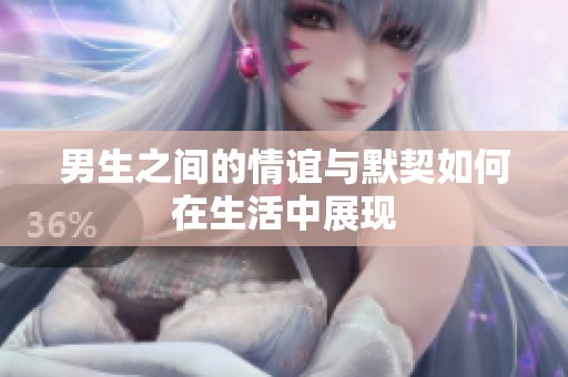 男生之间的情谊与默契如何在生活中展现