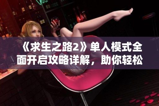 《求生之路2》单人模式全面开启攻略详解，助你轻松应对僵尸挑战
