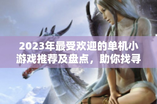 2023年最受欢迎的单机小游戏推荐及盘点，助你找寻乐趣无穷的游戏体验