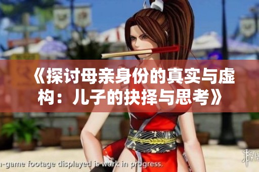 《探讨母亲身份的真实与虚构：儿子的抉择与思考》