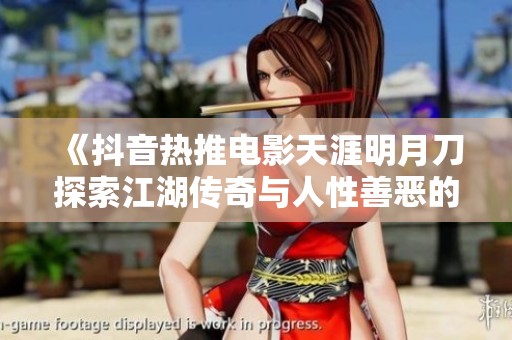 《抖音热推电影天涯明月刀探索江湖传奇与人性善恶的精彩故事》