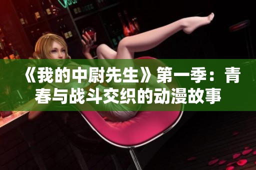 《我的中尉先生》第一季：青春与战斗交织的动漫故事