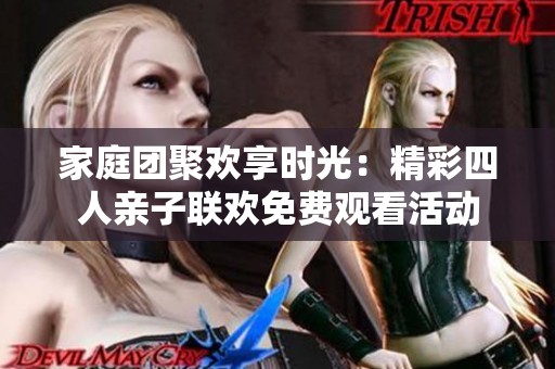 家庭团聚欢享时光：精彩四人亲子联欢免费观看活动