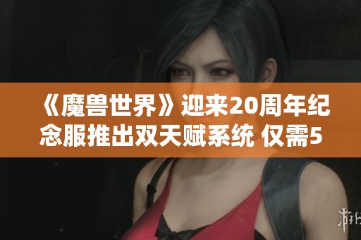 《魔兽世界》迎来20周年纪念服推出双天赋系统 仅需50金即可体验全新玩法