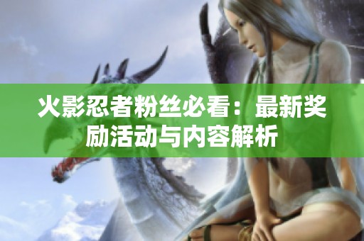 火影忍者粉丝必看：最新奖励活动与内容解析