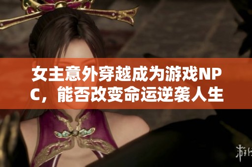 女主意外穿越成为游戏NPC，能否改变命运逆袭人生