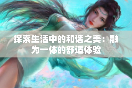 探索生活中的和谐之美：融为一体的舒适体验