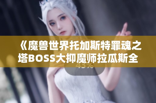 《魔兽世界托加斯特罪魂之塔BOSS大抑魔师拉瓜斯全面攻略与实战技巧分享》