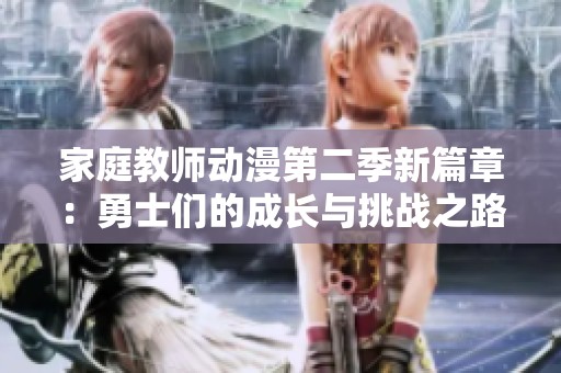 家庭教师动漫第二季新篇章：勇士们的成长与挑战之路