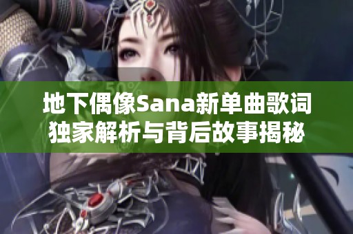 地下偶像Sana新单曲歌词独家解析与背后故事揭秘