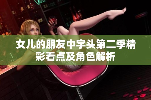 女儿的朋友中字头第二季精彩看点及角色解析