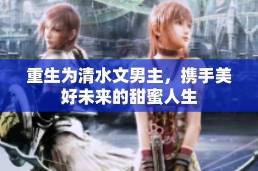 重生为清水文男主，携手美好未来的甜蜜人生