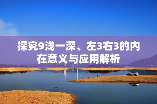 探究9浅一深、左3右3的内在意义与应用解析