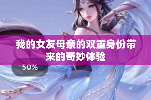 我的女友母亲的双重身份带来的奇妙体验