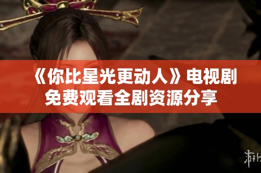 《你比星光更动人》电视剧免费观看全剧资源分享
