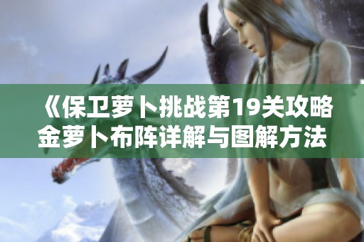 《保卫萝卜挑战第19关攻略金萝卜布阵详解与图解方法分享》