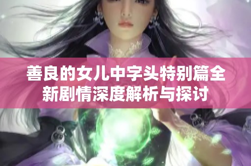 善良的女儿中字头特别篇全新剧情深度解析与探讨